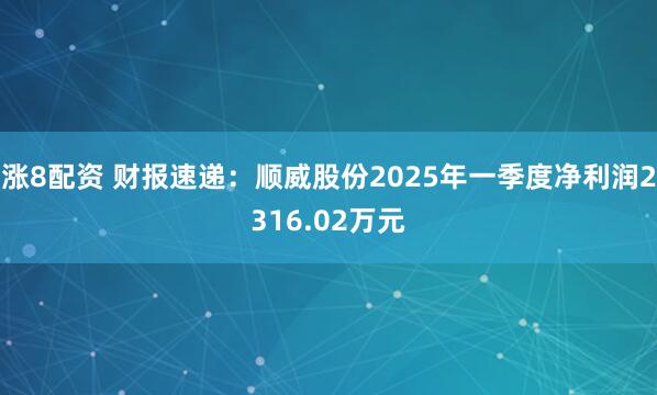 涨8配资 财报速递：顺威股份2025年一季度净利润2316.02万元