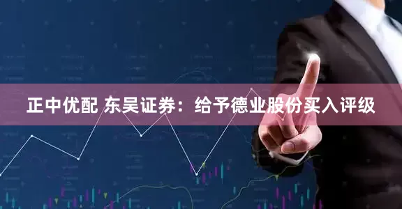 正中优配 东吴证券：给予德业股份买入评级