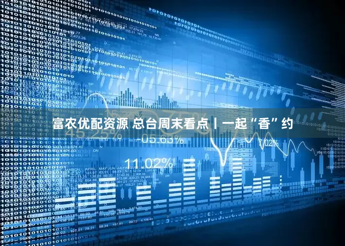 富农优配资源 总台周末看点丨一起“香”约