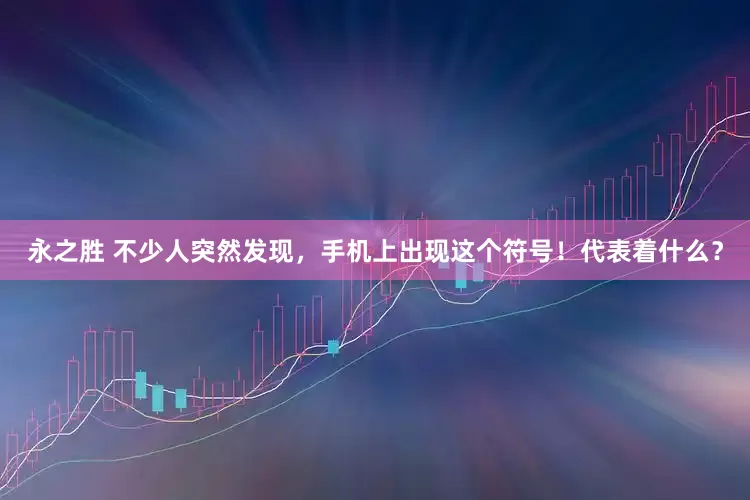 永之胜 不少人突然发现，手机上出现这个符号！代表着什么？
