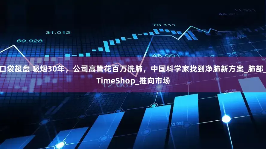 口袋超盘 吸烟30年，公司高管花百万洗肺，中国科学家找到净肺新方案_肺部_TimeShop_推向市场