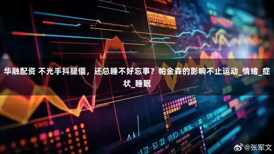 华融配资 不光手抖腿僵，还总睡不好忘事？帕金森的影响不止运动_情绪_症状_睡眠