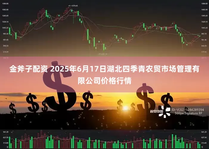 金斧子配资 2025年6月17日湖北四季青农贸市场管理有限公司价格行情
