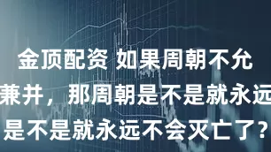 金顶配资 如果周朝不允许诸侯相互兼并，那周朝是不是就永远不会灭亡了？